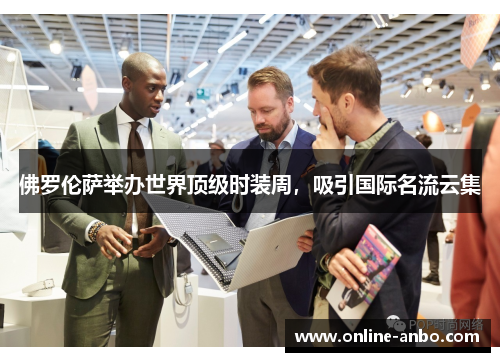 佛罗伦萨举办世界顶级时装周，吸引国际名流云集