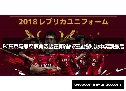 FC东京与鹿岛鹿角激战在即谁能在这场对决中笑到最后